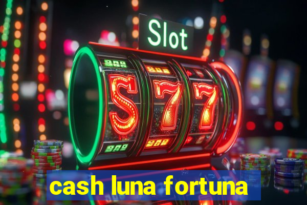 cash luna fortuna